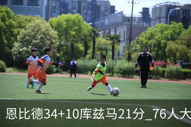 恩比德34+10库兹马21分 76人大胜送奇才五连败